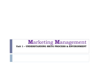 Marketing Management
Unit 1 – UNDERSTANDING MKTG PROCESS & ENVIRONMENT
 