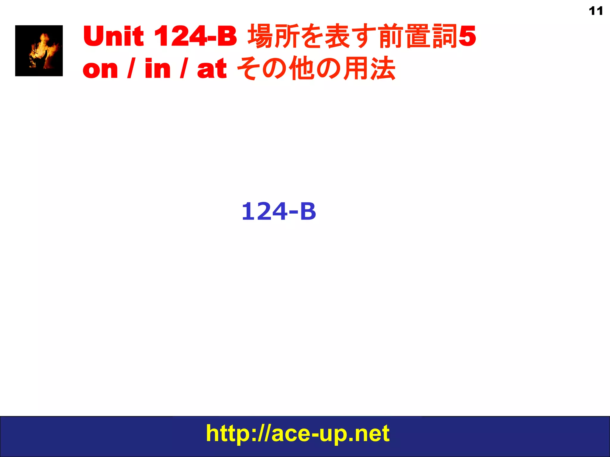 http://ace-up.net
11
Unit 124-B 場所を表す前置詞5
on / in / at その他の用法
124-‐‑‒B
 