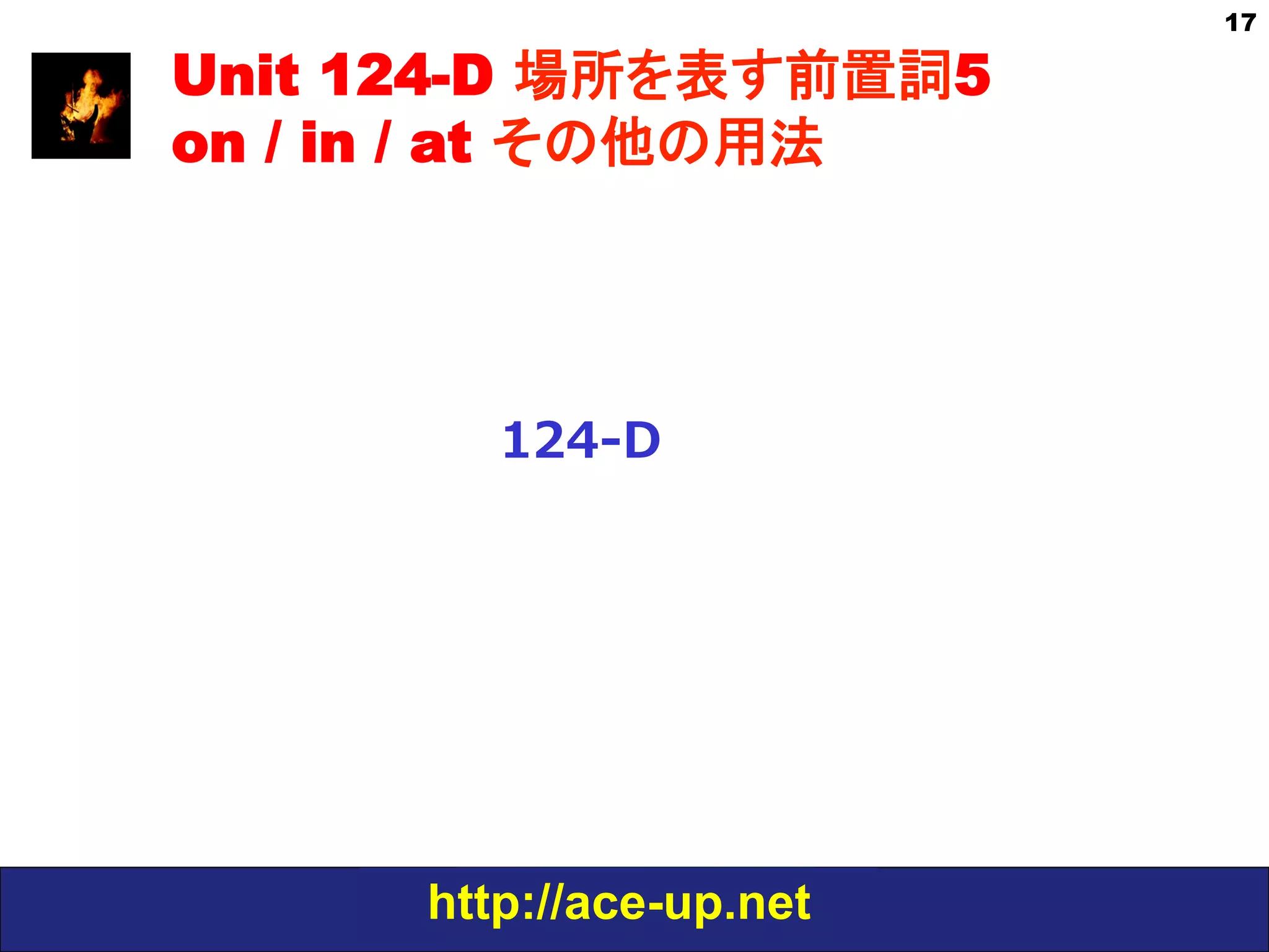 http://ace-up.net
17
Unit 124-D 場所を表す前置詞5
on / in / at その他の用法
124-‐‑‒D
 