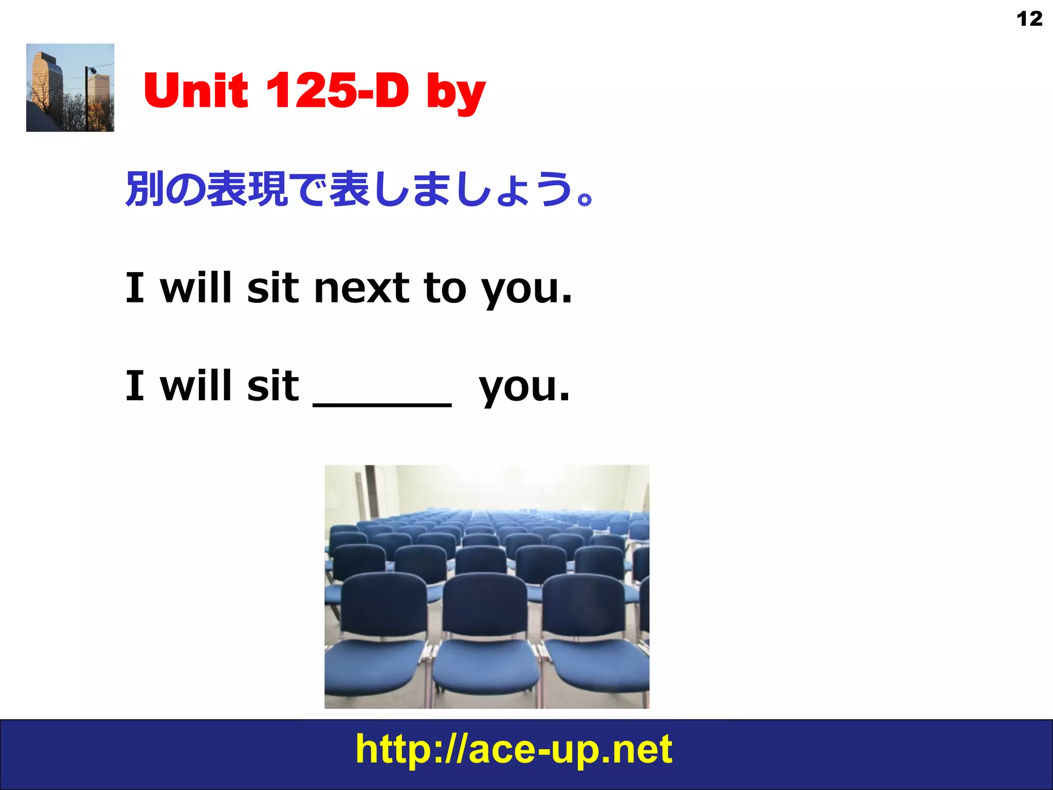 http://ace-up.net
12
Unit 125-D by
別の表現で表しましょう。
I  will  sit  next  to  you.
I  will  sit  _̲_̲_̲_̲_̲    you.
 