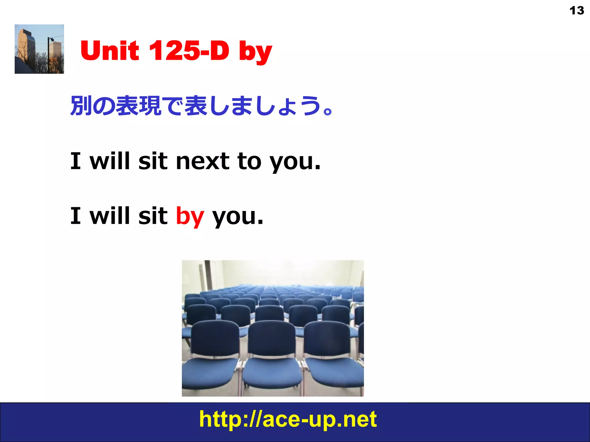 http://ace-up.net
13
Unit 125-D by
別の表現で表しましょう。
I  will  sit  next  to  you.
I  will  sit  by  you.  
 