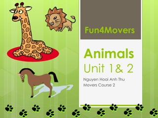 Animals
Unit 1& 2
Nguyen Hoai Anh Thu
Movers Course 2
Fun4Movers
 