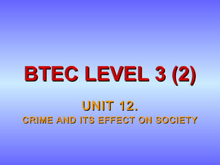 BTEC LEVEL 3 (2)BTEC LEVEL 3 (2)
UNIT 12.UNIT 12.
CRIME AND ITS EFFECT ON SOCIETYCRIME AND ITS EFFECT ON SOCIETY
 