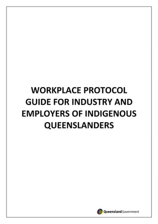 WORKPLACE PROTOCOL
GUIDE FOR INDUSTRY AND
EMPLOYERS OF INDIGENOUS
QUEENSLANDERS
 