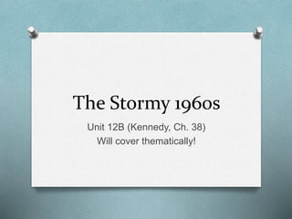 The Stormy 1960s
Unit 12B (Kennedy, Ch. 38)
Will cover thematically!
 