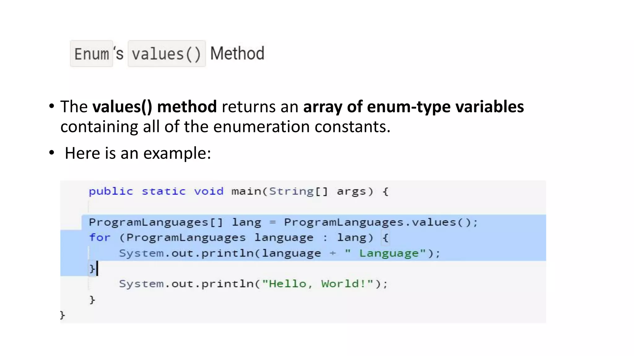 • The values() method returns an array of enum-type variables
containing all of the enumeration constants.
• Here is an example:
 