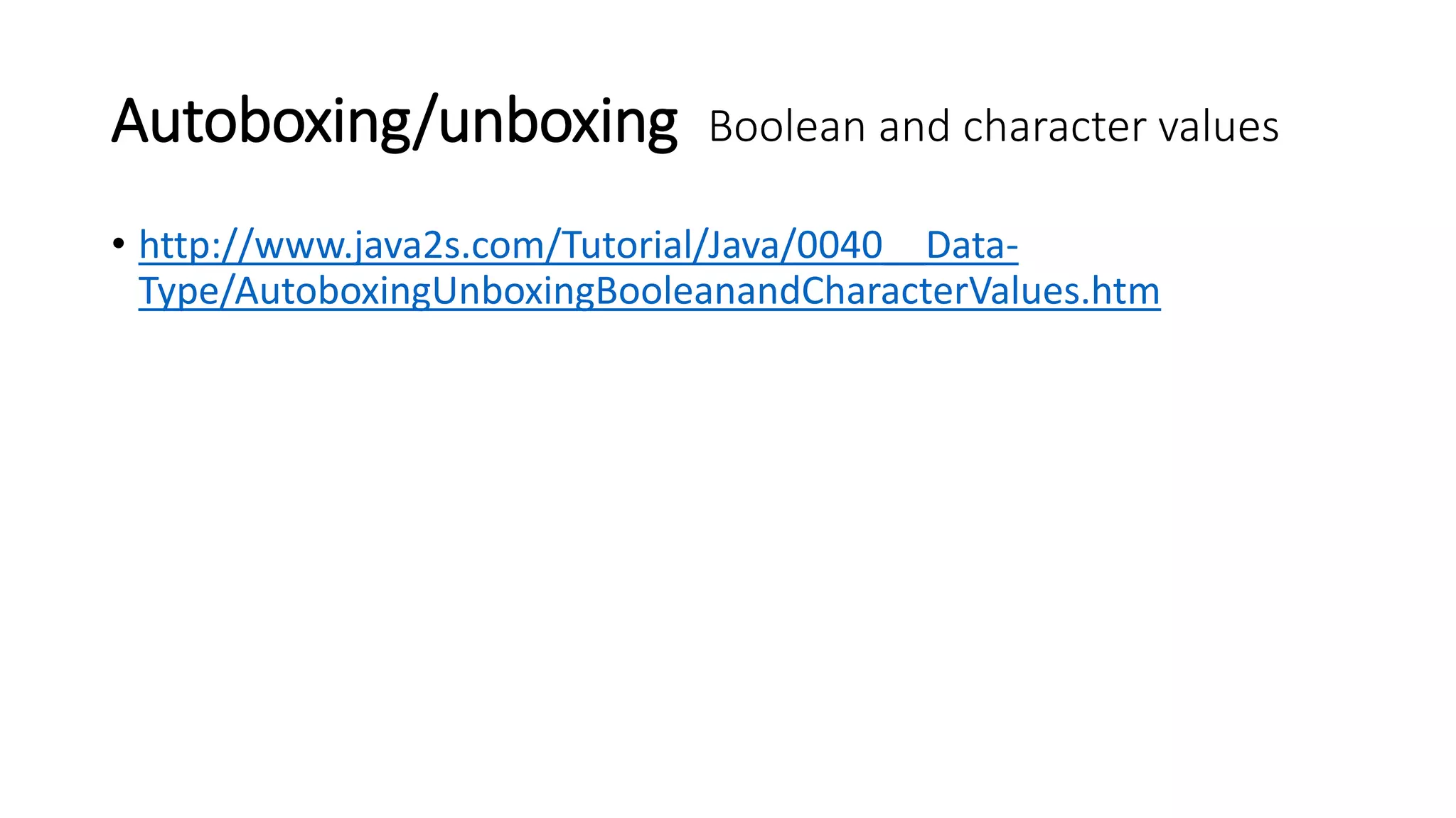 Autoboxing/unboxing Boolean and character values
• http://www.java2s.com/Tutorial/Java/0040__Data-
Type/AutoboxingUnboxingBooleanandCharacterValues.htm
 