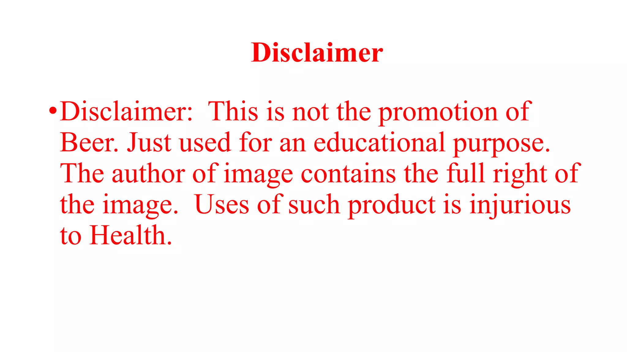 Disclaimer
•Disclaimer: This is not the promotion of
Beer. Just used for an educational purpose.
The author of image contains the full right of
the image. Uses of such product is injurious
to Health.
 