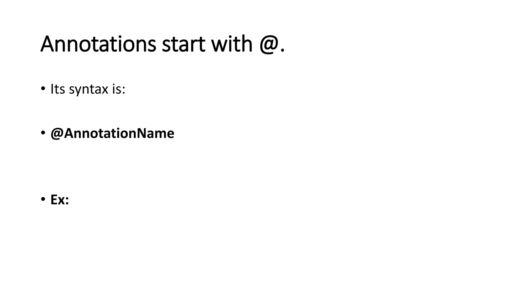 • Its syntax is:
• @AnnotationName
• Ex:
Annotations start with @.
 