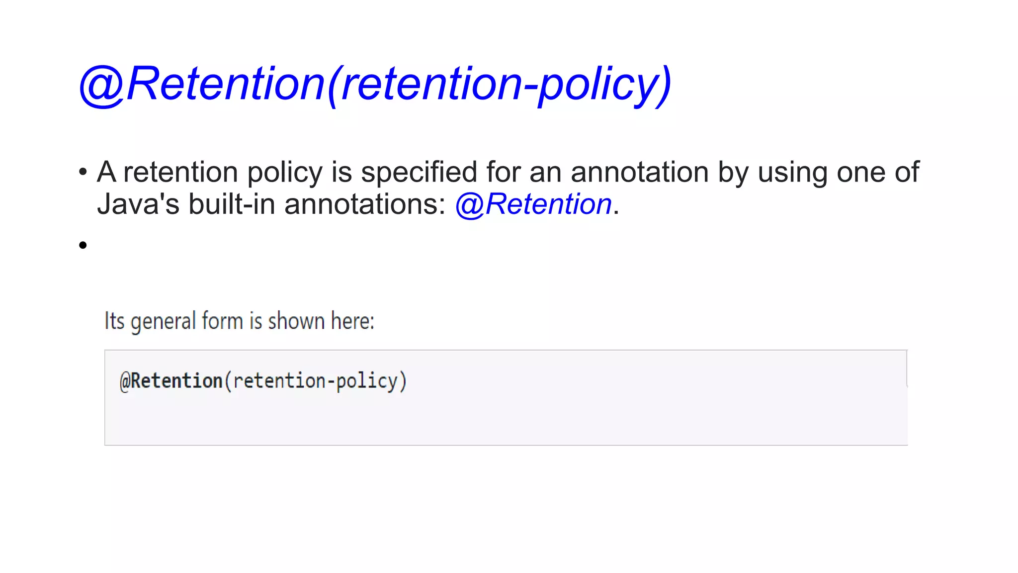 @Retention(retention-policy)
• A retention policy is specified for an annotation by using one of
Java's built-in annotations: @Retention.
•
 