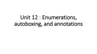 Unit 12 : Enumerations,
autoboxing, and annotations
 
