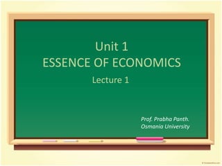 Unit 1
ESSENCE OF ECONOMICS
Lecture 1
Prof. Prabha Panth.
Osmania University
 