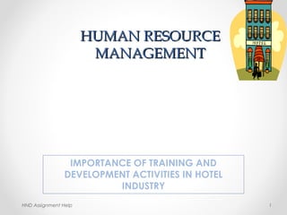 HUMAN RESOURCEHUMAN RESOURCE
MANAGEMENTMANAGEMENT
IMPORTANCE OF TRAINING AND
DEVELOPMENT ACTIVITIES IN HOTEL
INDUSTRY
1HND Assignment Help
 