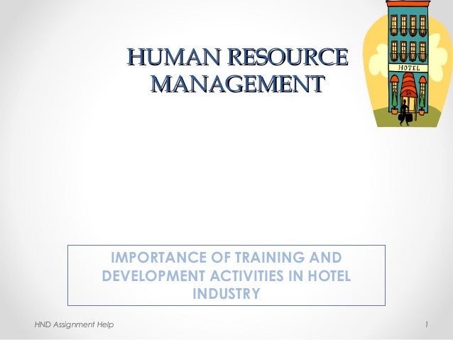 HUMAN RESOURCEHUMAN RESOURCE
MANAGEMENTMANAGEMENT
IMPORTANCE OF TRAINING AND
DEVELOPMENT ACTIVITIES IN HOTEL
INDUSTRY
1HND...