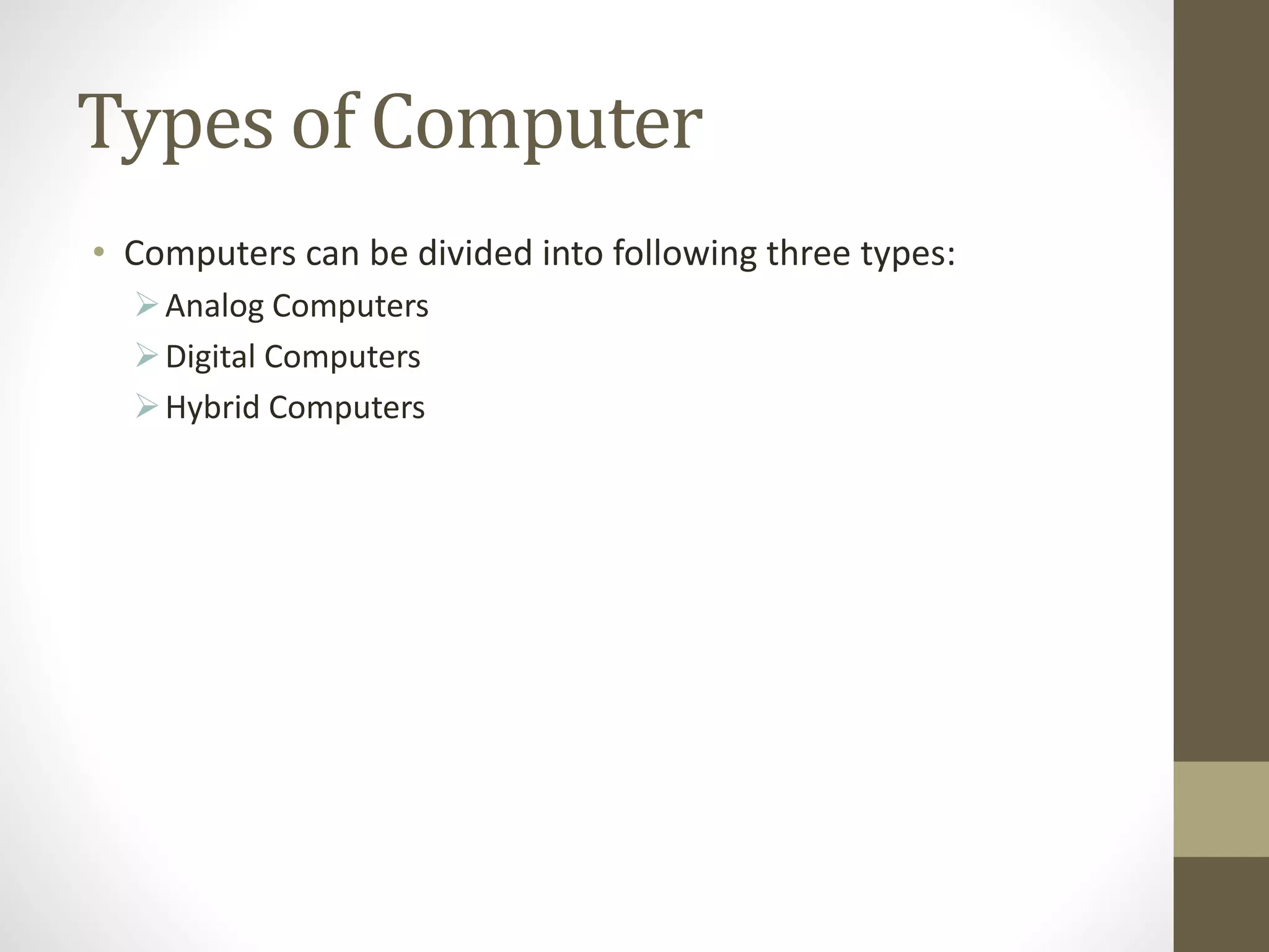 Types of Computer
• Computers can be divided into following three types:
Analog Computers
Digital Computers
Hybrid Computers
 