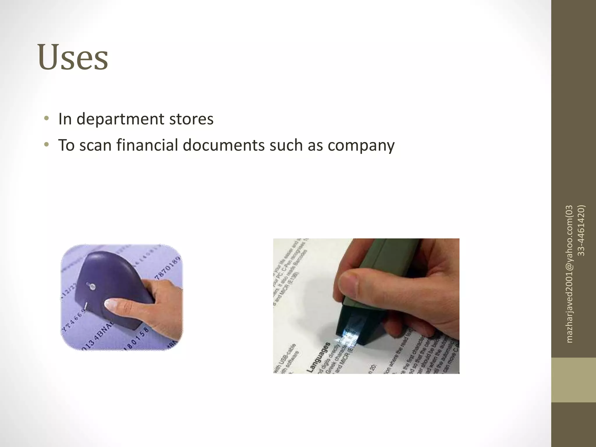 Uses
• In department stores
• To scan financial documents such as company
mazharjaved2001@yahoo.com(03
33-4461420)
 