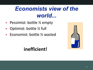 Economists view of the
world...
? Pessimist: bottle ? empty
? Optimist: bottle ? full
? Economist: bottle ? wasted
11
inefficient!
 