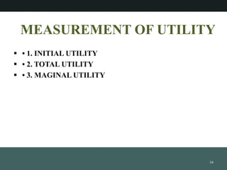 MEASUREMENT OF UTILITY
? ? 1. INITIAL UTILITY
? ? 2. TOTAL UTILITY
? ? 3. MAGINAL UTILITY
34
 