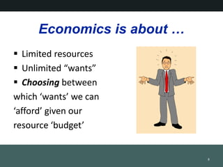 Economics is about 
? Limited resources
? Unlimited wants
? Choosing between
which wants we can
afford given our
resource budget
8
 