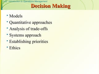 1-22 Introduction to Operations Management
Decision Making
Decision Making
 Models
 Quantitative approaches
 Analysis of trade-offs
 Systems approach
 Establishing priorities
 Ethics
 