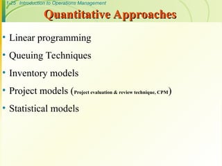 1-25 Introduction to Operations Management
Quantitative Approaches
Quantitative Approaches
• Linear programming
• Queuing Techniques
• Inventory models
• Project models (Project evaluation & review technique, CPM)
• Statistical models
 