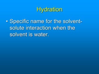 Hydration
• Specific name for the solvent-
solute interaction when the
solvent is water.
 