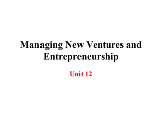 Managing New Ventures and
Entrepreneurship
Unit 12
 