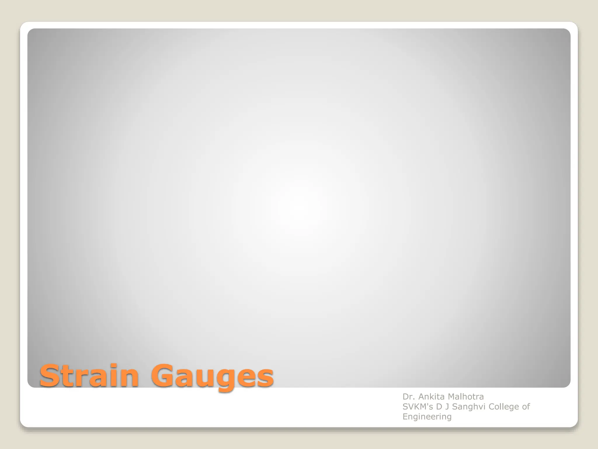 Strain Gauges Dr. Ankita Malhotra
SVKM's D J Sanghvi College of
Engineering
 