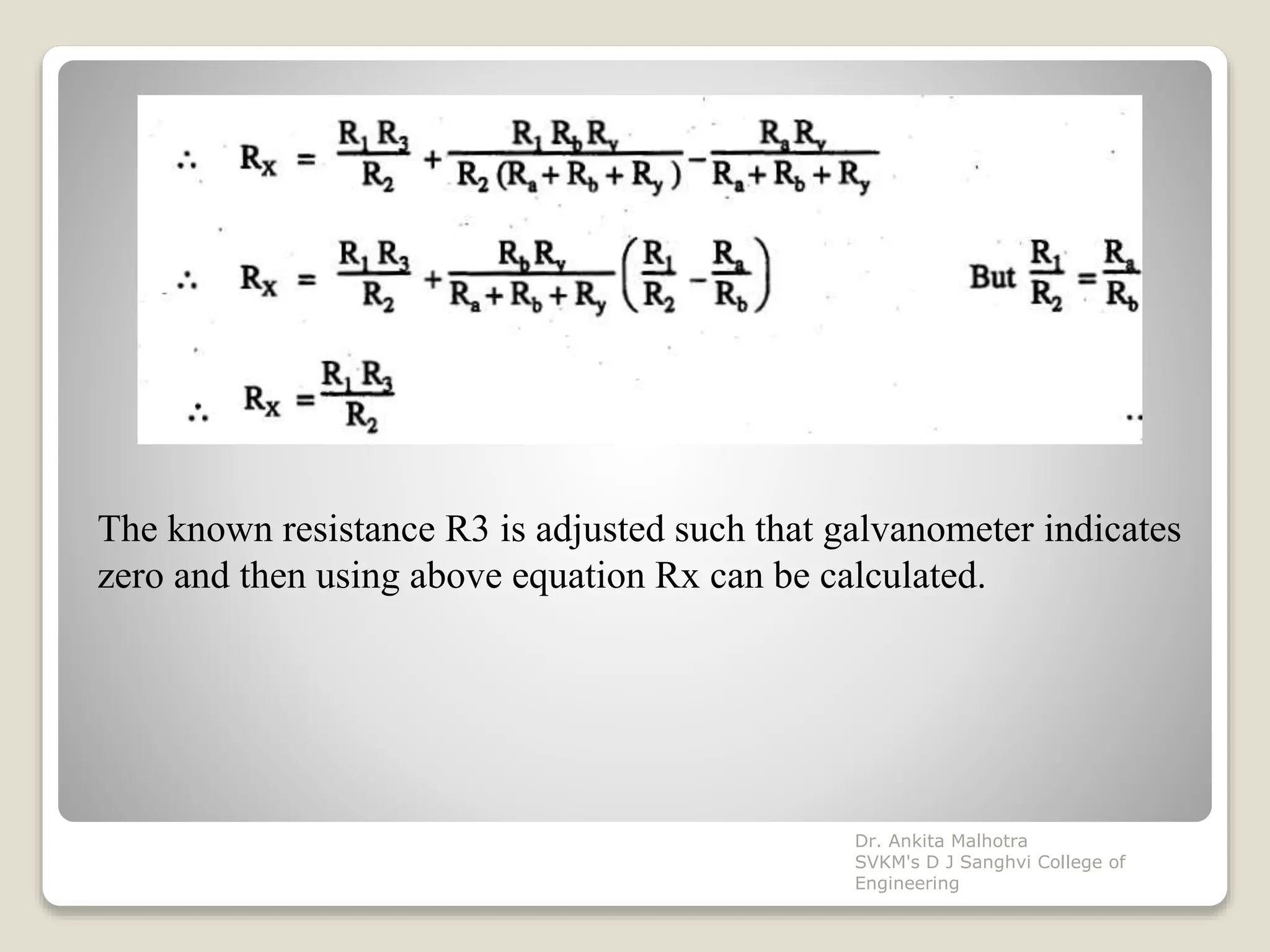 The known resistance R3 is adjusted such that galvanometer indicates
zero and then using above equation Rx can be calculated.
Dr. Ankita Malhotra
SVKM's D J Sanghvi College of
Engineering
 