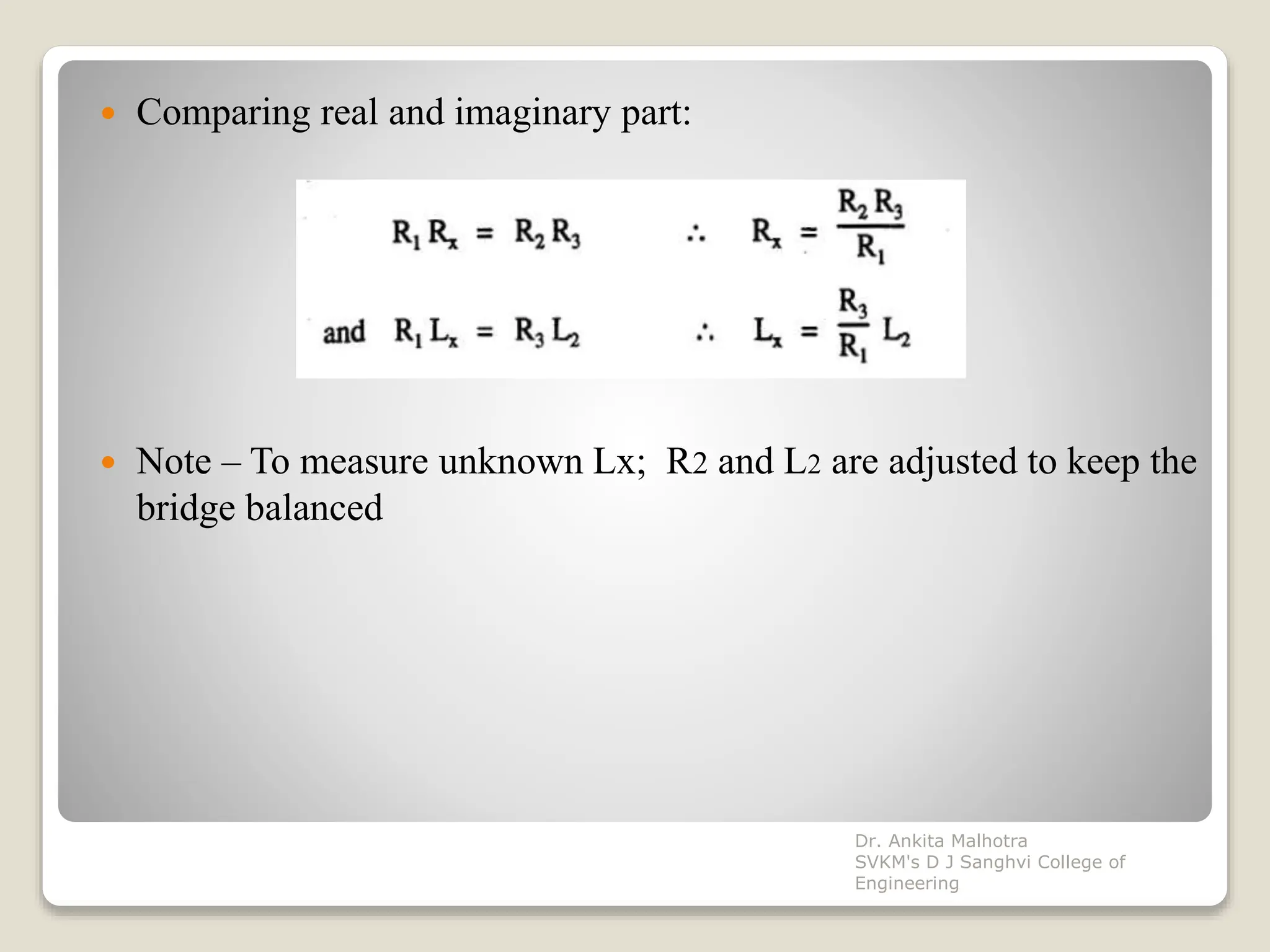  Comparing real and imaginary part:
 Note – To measure unknown Lx; R2 and L2 are adjusted to keep the
bridge balanced
Dr. Ankita Malhotra
SVKM's D J Sanghvi College of
Engineering
 