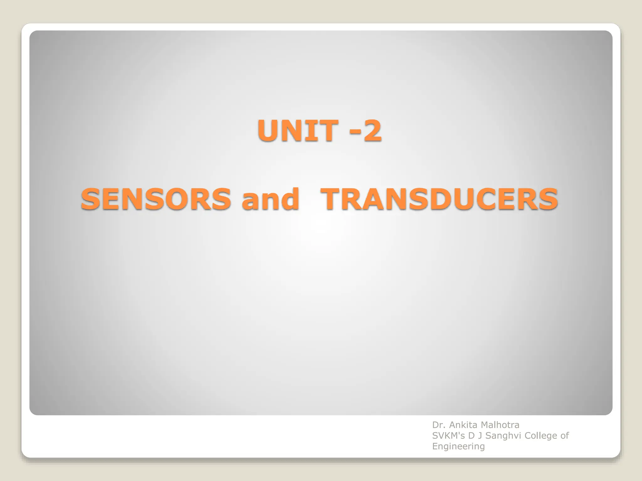 UNIT -2
SENSORS and TRANSDUCERS
Dr. Ankita Malhotra
SVKM's D J Sanghvi College of
Engineering
 