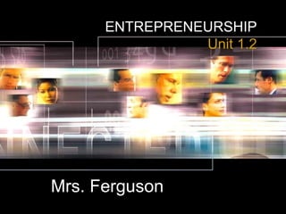 ENTREPRENEURSHIP
Unit 1.2
Mrs. Ferguson
 