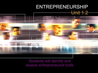 ENTREPRENEURSHIP
Unit 1.2
Students will identify and
assess entrepreneurial traits
 