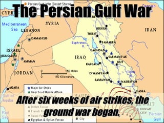 The Persian Gulf War After six weeks of air strikes, the ground war began.  