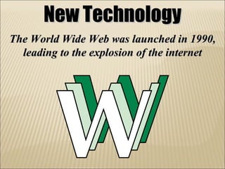 New Technology The World Wide Web was launched in 1990, leading to the explosion of the internet 