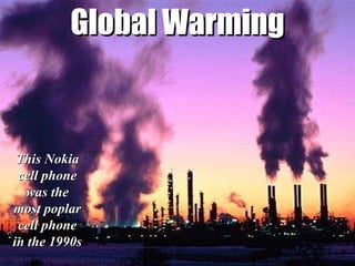 Global Warming This Nokia cell phone was the most poplar cell phone in the 1990s 