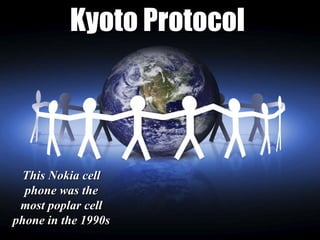 Kyoto Protocol  This Nokia cell phone was the most poplar cell phone in the 1990s 