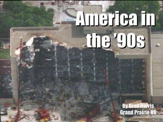 America in the ’90s By Brad Harris Grand Prairie HS 