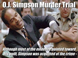O.J. Simpson Murder Trial Although most of the evidence pointed toward his guilt, Simpson was acquitted of the crime 