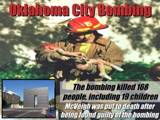 Oklahoma City Bombing The bombing killed 168 people, including 19 children McVeigh was put to death after being found guilty of the bombing 