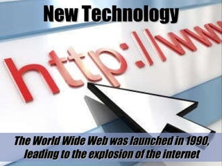 New Technology The World Wide Web was launched in 1990, leading to the explosion of the internet 