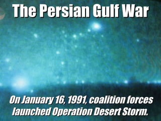 The Persian Gulf War On January 16, 1991, coalition forces launched Operation Desert Storm.  