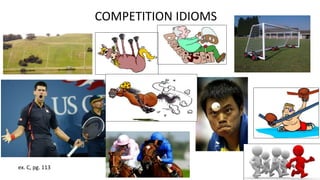 COMPETITION IDIOMS
ex. C, pg. 113