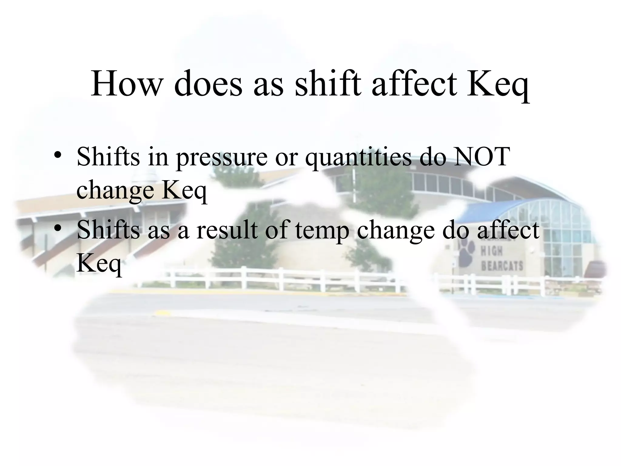 How does as shift affect Keq
• Shifts in pressure or quantities do NOT
change Keq
• Shifts as a result of temp change do affect
Keq
 