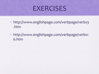 EXERCISES 
• http://www.englishpage.com/verbpage/verbs3 
.htm 
• http://www.englishpage.com/verbpage/verbs1 
6.htm 
