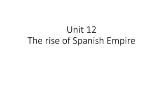 Unit 12
The rise of Spanish Empire
 