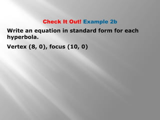 Vertex (8, 0), focus (10, 0)
Check It Out! Example 2b
Write an equation in standard form for each
hyperbola.
 