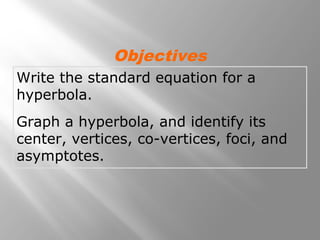 Write the standard equation for a
hyperbola.
Graph a hyperbola, and identify its
center, vertices, co-vertices, foci, and
asymptotes.
Objectives
 