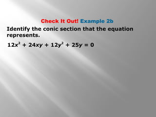 Identify the conic section that the equation
represents.
12x
2
+ 24xy + 12y
2
+ 25y = 0
Check It Out! Example 2b
 