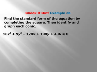 16x
2
+ 9y
2
– 128x + 108y + 436 = 0
Check It Out! Example 3b
Find the standard form of the equation by
completing the square. Then identify and
graph each conic.
 